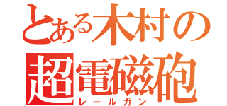 とある木村の超電磁砲（レールガン）