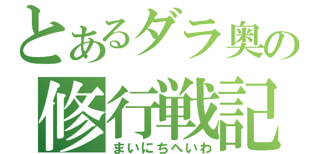 とあるダラ奥の修行戦記（まいにちへいわ）