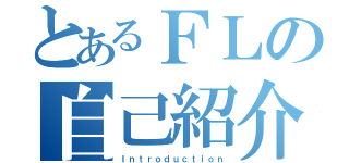 とあるＦＬの自己紹介（Ｉｎｔｒｏｄｕｃｔｉｏｎ）