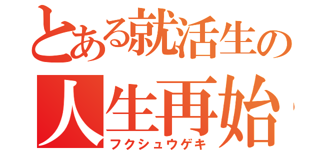 とある就活生の人生再始動（フクシュウゲキ）