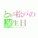 とある松戸の誕生日（６／１６ オメデトウ）