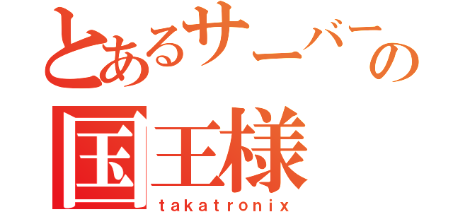 とあるサーバーの国王様（ｔａｋａｔｒｏｎｉｘ）