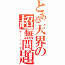 とある天界の超無問題（イーノック）