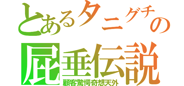 とあるタニグチの屁垂伝説（顧客驚愕奇想天外）