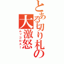 とある切り札の大激怒（ムッコロス！）