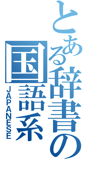 とある辞書の国語系（ＪＡＰＡＮＥＳＥ）