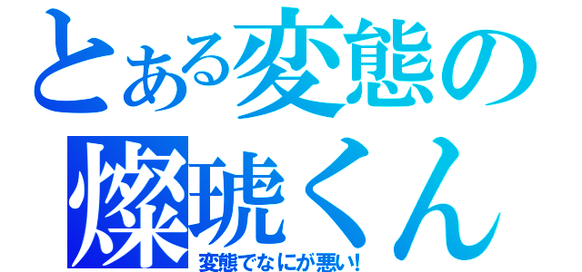 とある変態の燦琥くん（変態でなにが悪い！）