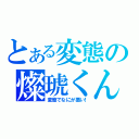 とある変態の燦琥くん（変態でなにが悪い！）