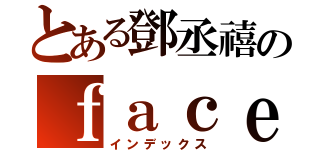 とある鄧丞禧のｆａｃｅｂｏｏｋ（インデックス）