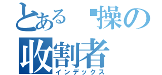 とある节操の收割者（インデックス）