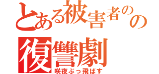 とある被害者のの復讐劇（咲夜ぶっ飛ばす）