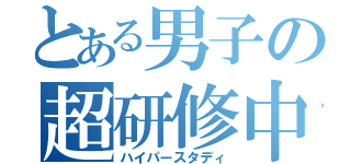 とある男子の超研修中（ハイパースタディ）