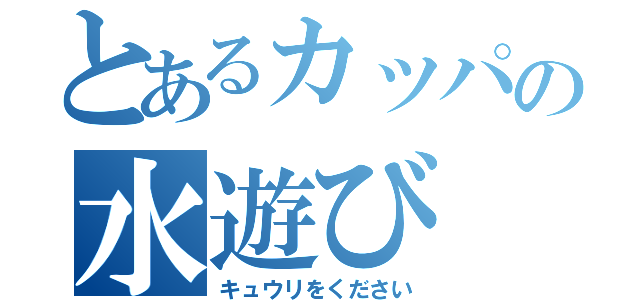 とあるカッパの水遊び（キュウリをください）