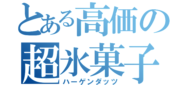 とある高価の超氷菓子（ハーゲンダッツ）