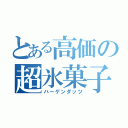 とある高価の超氷菓子（ハーゲンダッツ）