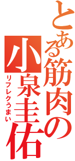 とある筋肉の小泉圭佑（リフレクうまい）