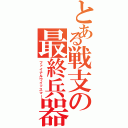 とある戦支の最終兵器（ファイナルワイッスマー）