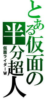 とある仮面の半分超人（仮面ライダーＷ）