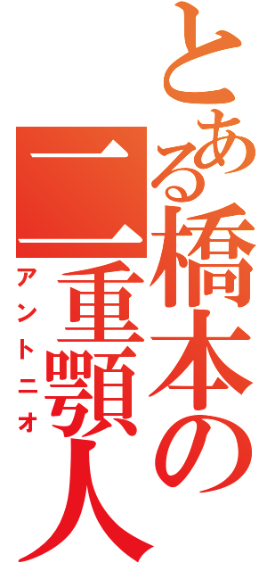 とある橋本の二重顎人（アントニオ）