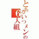 とあるいつメンの６人組（）