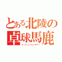 とある北陵の卓球馬鹿（フーリッシュピンポナー）