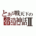 とある戰天下の帝造神話Ⅱ（神の無敵☆帥蕃☆）