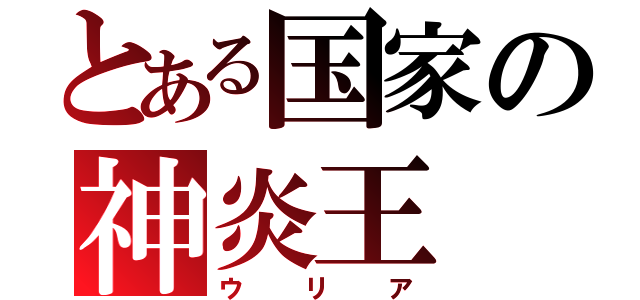 とある国家の神炎王（ウリア）