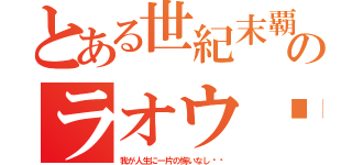 とある世紀末覇王のラオウ‼︎（我が人生に一片の悔いなし‼︎）