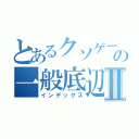 とあるクソゲーの一般底辺Ⅱ（インデックス）