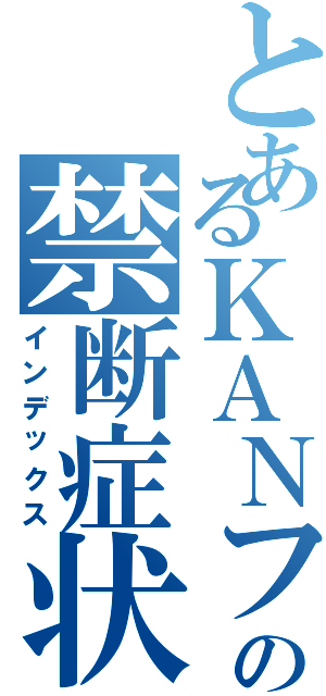 とあるＫＡＮフェミニストの禁断症状（インデックス）