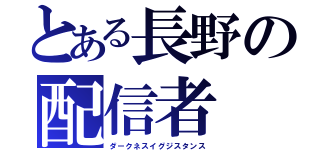 とある長野の配信者（ダークネスイグジスタンス）