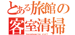 とある旅館の客室清掃員（ｈｏｕｓｅｋｅｅｐｉｎｇ ｓｔａｆｆ）