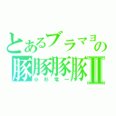 とあるブラマヨの豚豚豚豚Ⅱ（小杉竜一）