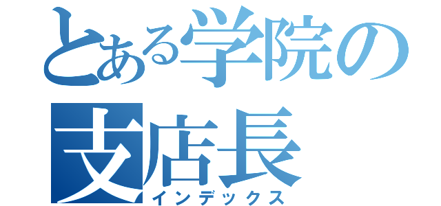 とある学院の支店長（インデックス）