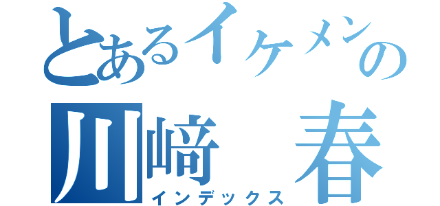 とあるイケメンの川﨑　春道（インデックス）