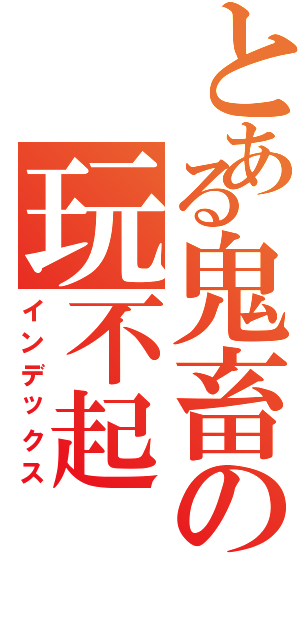 とある鬼畜の玩不起Ⅱ（インデックス）