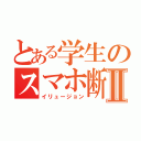 とある学生のスマホ断食Ⅱ（イリュージョン）