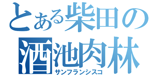 とある柴田の酒池肉林（サンフランシスコ）