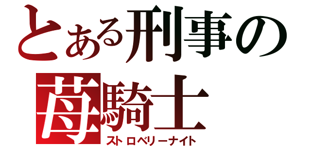 とある刑事の苺騎士（ストロベリーナイト）