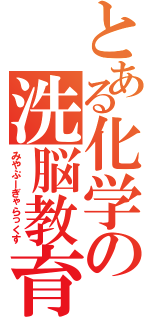 とある化学の洗脳教育（みやぷーぎゃらっくす）