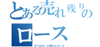 とある売れ残りのロース（夕べのロース売れんかいな）