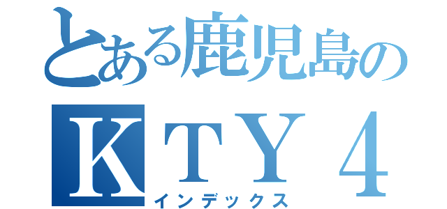 とある鹿児島のＫＴＹ４５（インデックス）