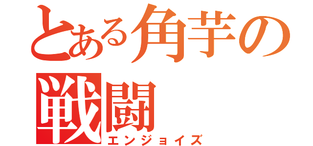 とある角芋の戦闘（エンジョイズ）