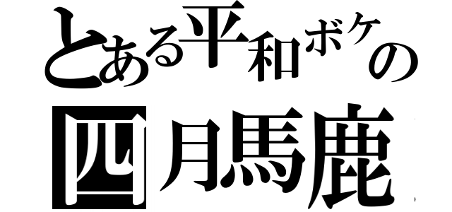 とある平和ボケの四月馬鹿（）