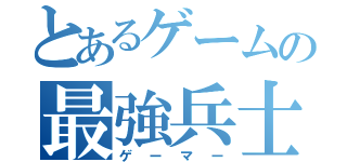 とあるゲームの最強兵士（ゲーマー）