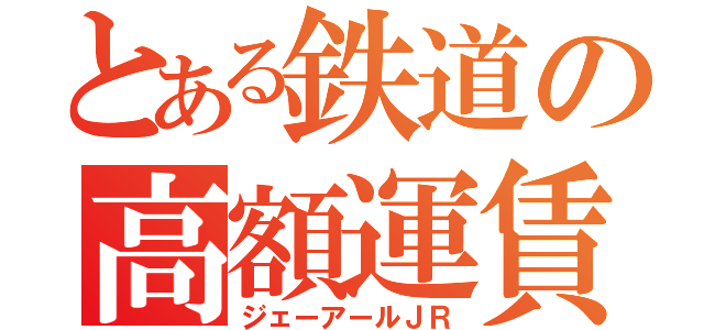 とある鉄道の高額運賃（ジェーアールＪＲ）