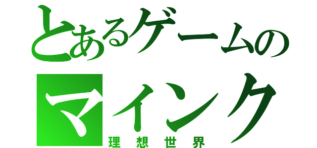 とあるゲームのマインクラフト（理想世界）