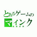 とあるゲームのマインクラフト（理想世界）