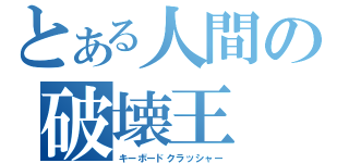 とある人間の破壊王（キーボードクラッシャー）