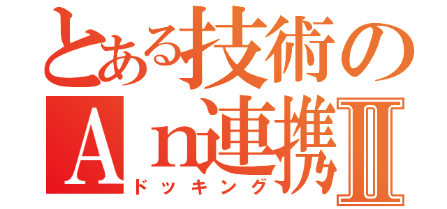 とある技術のＡｎ連携Ⅱ（ドッキング）